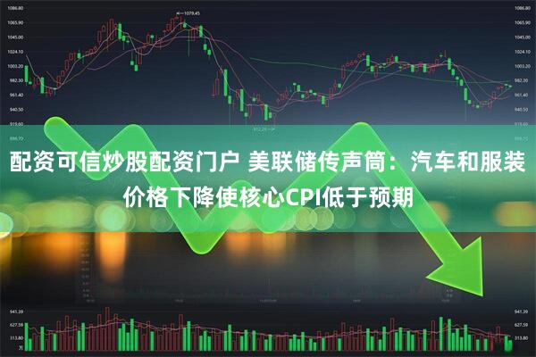 配资可信炒股配资门户 美联储传声筒：汽车和服装价格下降使核心CPI低于预期
