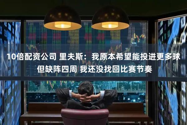 10倍配资公司 里夫斯：我原本希望能投进更多球 但缺阵四周 我还没找回比赛节奏